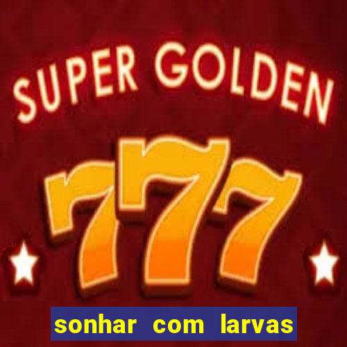 sonhar com larvas no jogo do bicho